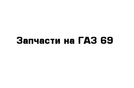 Запчасти на ГАЗ-69